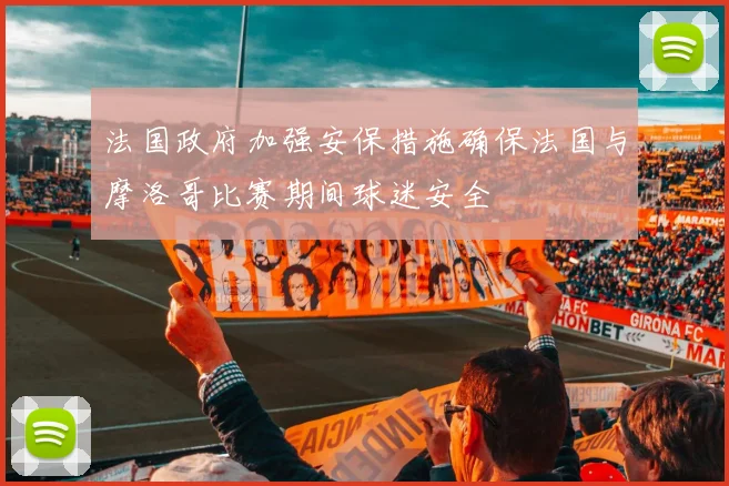 法国政府加强安保措施确保法国与摩洛哥比赛期间球迷安全