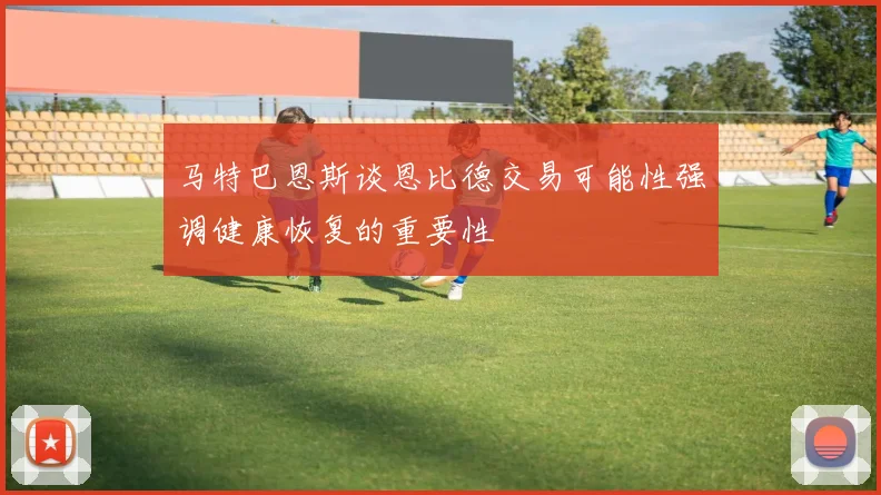 马特巴恩斯谈恩比德交易可能性强调健康恢复的重要性