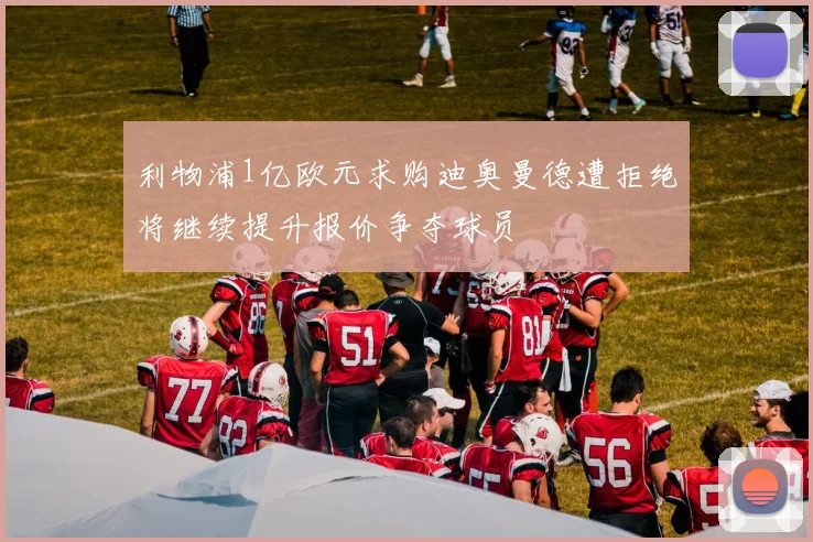 利物浦1亿欧元求购迪奥曼德遭拒绝将继续提升报价争夺球员